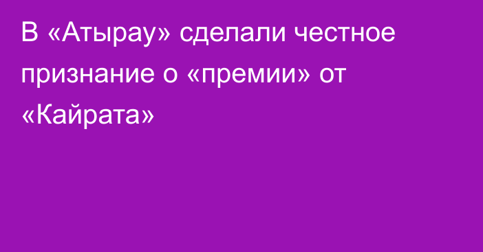 В «Атырау» сделали честное признание о «премии» от «Кайрата»