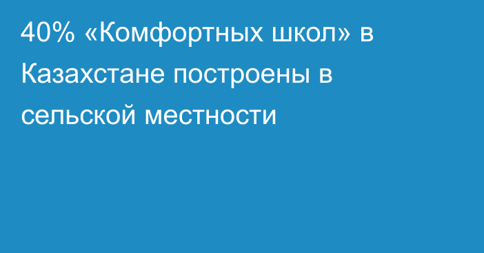 40% «Комфортных школ» в Казахстане построены в сельской местности