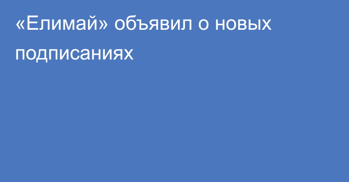 «Елимай» объявил о новых подписаниях