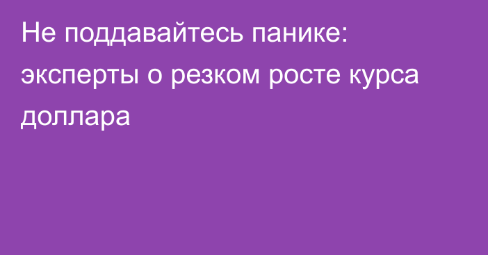 Не поддавайтесь панике: эксперты о резком росте курса доллара