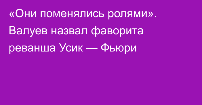 «Они поменялись ролями». Валуев назвал фаворита реванша Усик — Фьюри