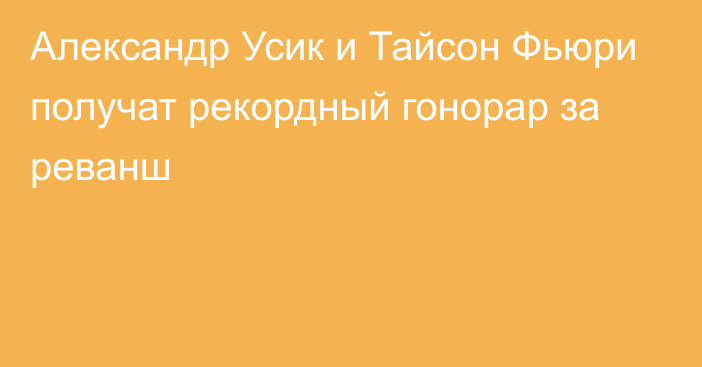 Александр Усик и Тайсон Фьюри получат рекордный гонорар за реванш