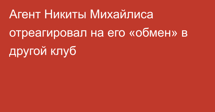 Агент Никиты Михайлиса отреагировал на его «обмен» в другой клуб