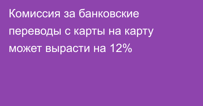 Комиссия за банковские переводы с карты на карту может вырасти на 12%