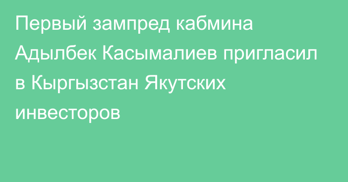 Первый зампред кабмина Адылбек Касымалиев пригласил в Кыргызстан Якутских инвесторов