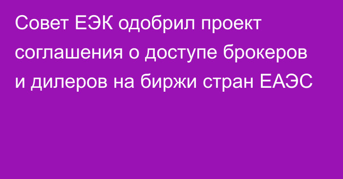 Совет ЕЭК одобрил проект соглашения о доступе брокеров и дилеров на биржи стран ЕАЭС