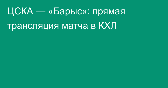 ЦСКА — «Барыс»: прямая трансляция матча в КХЛ