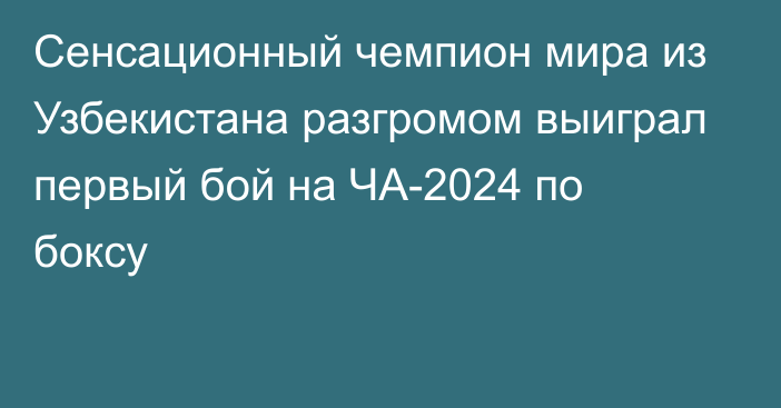 Сенсационный чемпион мира из Узбекистана разгромом выиграл первый бой на ЧА-2024 по боксу