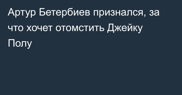 Артур Бетербиев признался, за что хочет отомстить Джейку Полу