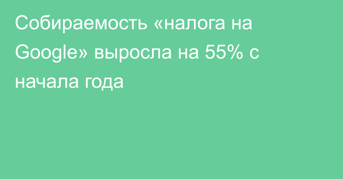 Собираемость «налога на Google» выросла на 55% с начала года