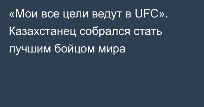 «Мои все цели ведут в UFC». Казахстанец собрался стать лучшим бойцом мира