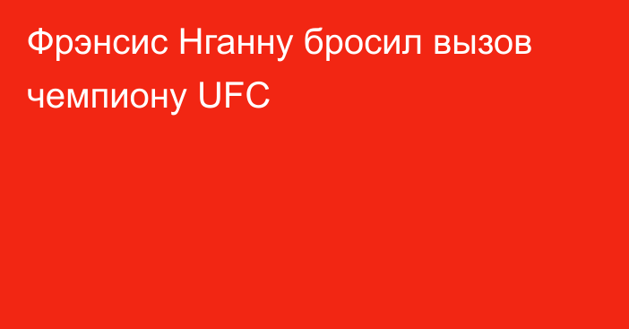 Фрэнсис Нганну бросил вызов чемпиону UFC