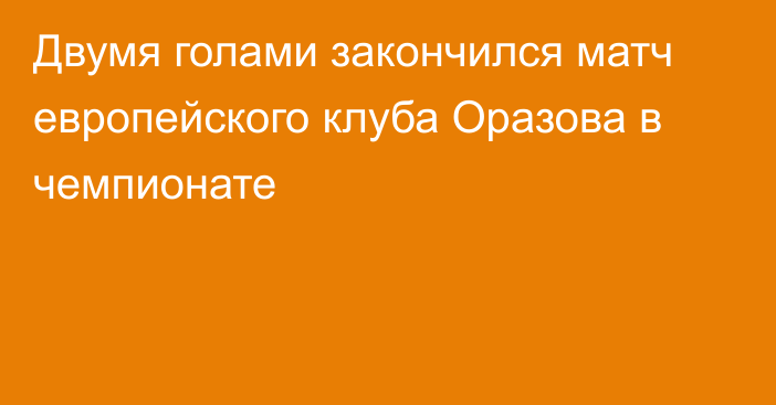 Двумя голами закончился матч европейского клуба Оразова в чемпионате