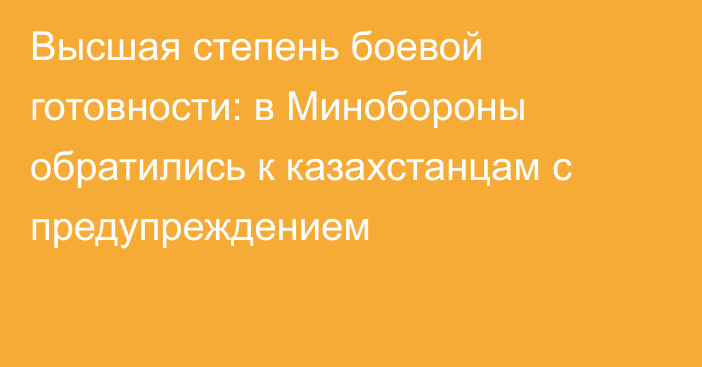 Высшая степень боевой готовности: в Минобороны обратились к казахстанцам с предупреждением