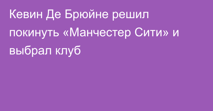 Кевин Де Брюйне решил покинуть «Манчестер Сити» и выбрал клуб