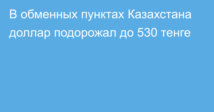 В обменных пунктах Казахстана доллар подорожал до 530 тенге