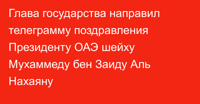 Глава государства направил телеграмму поздравления Президенту ОАЭ шейху Мухаммеду бен Заиду Аль Нахаяну