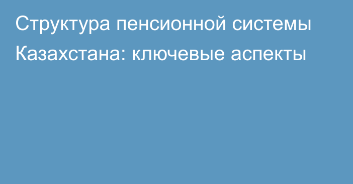 Структура пенсионной системы Казахстана: ключевые аспекты