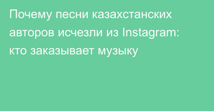 Почему песни казахстанских авторов исчезли из Instagram: кто заказывает музыку