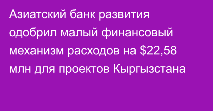 Азиатский банк развития одобрил малый финансовый механизм расходов на $22,58 млн для проектов Кыргызстана