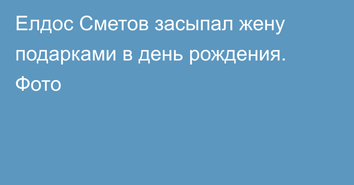 Елдос Сметов засыпал жену подарками в день рождения. Фото