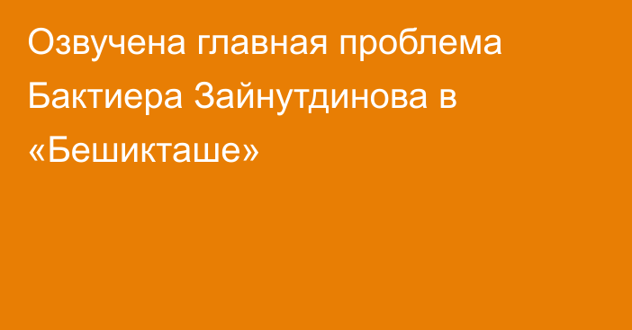 Озвучена главная проблема Бактиера Зайнутдинова в «Бешикташе»