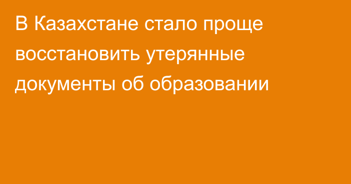 В Казахстане стало проще восстановить утерянные документы об образовании