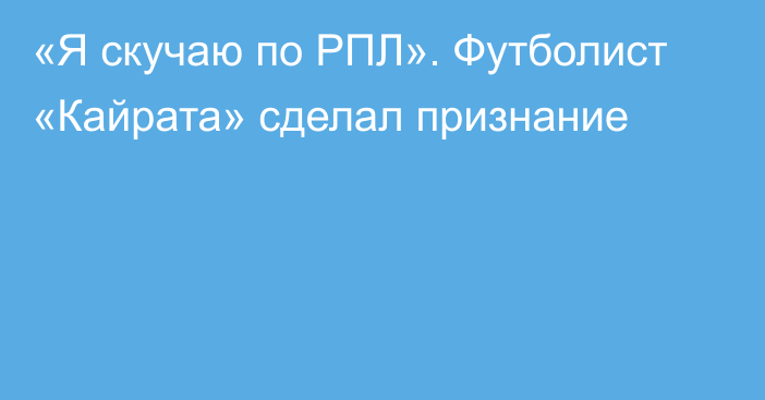 «Я скучаю по РПЛ». Футболист «Кайрата» сделал признание