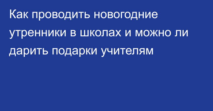 Как проводить новогодние утренники в школах и можно ли дарить подарки учителям