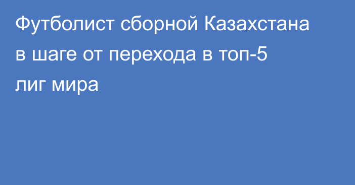 Футболист сборной Казахстана в шаге от перехода в топ-5 лиг мира