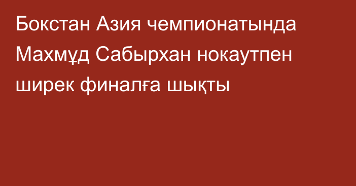 Бокстан Азия чемпионатында Махмұд Сабырхан нокаутпен ширек финалға шықты