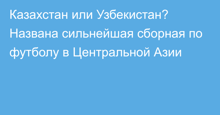 Казахстан или Узбекистан? Названа сильнейшая сборная по футболу в Центральной Азии