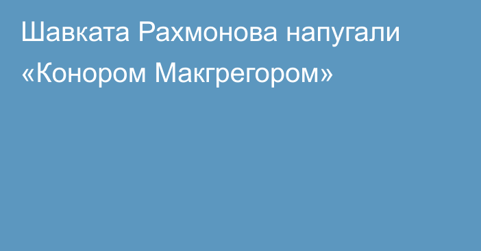 Шавката Рахмонова напугали «Конором Макгрегором»