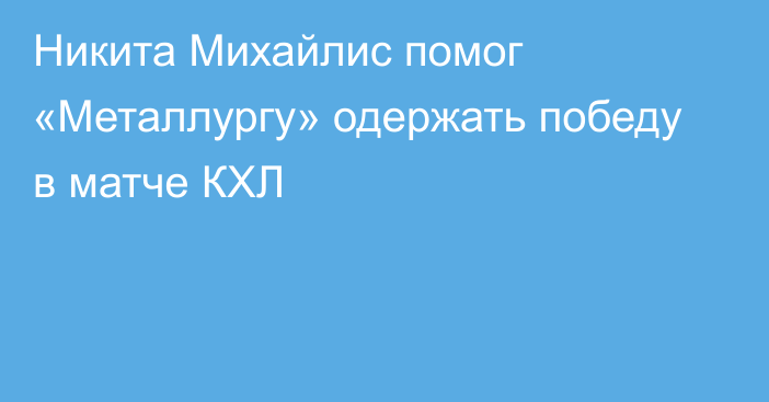 Никита Михайлис помог «Металлургу» одержать победу в матче КХЛ