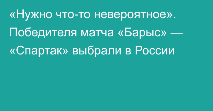 «Нужно что-то невероятное». Победителя матча «Барыс» — «Спартак» выбрали в России