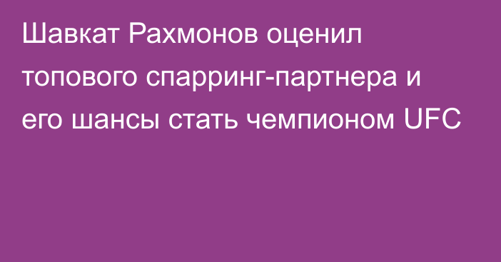 Шавкат Рахмонов оценил топового спарринг-партнера и его шансы стать чемпионом UFC