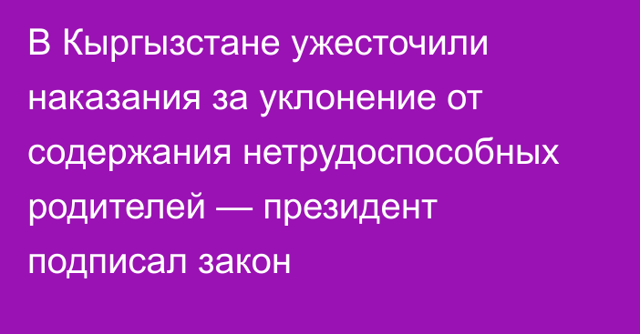 В Кыргызстане ужесточили наказания за уклонение от содержания нетрудоспособных родителей — президент подписал закон