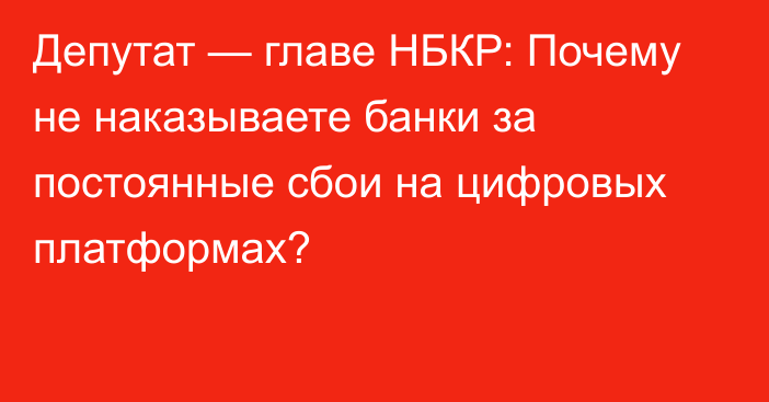 Депутат — главе НБКР: Почему не наказываете банки за постоянные сбои на цифровых платформах?