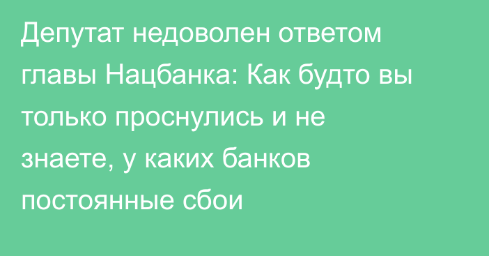 Депутат недоволен ответом главы Нацбанка: Как будто вы только проснулись и не знаете, у каких банков постоянные сбои