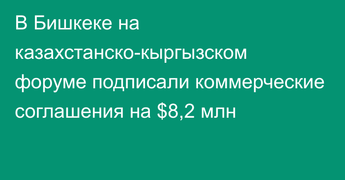 В Бишкеке на казахстанско-кыргызском форуме подписали коммерческие соглашения на $8,2 млн