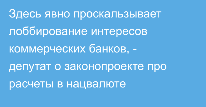 Здесь явно проскальзывает лоббирование интересов коммерческих банков, - депутат о законопроекте про расчеты в нацвалюте