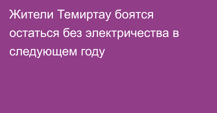 Жители Темиртау боятся остаться без электричества в следующем году