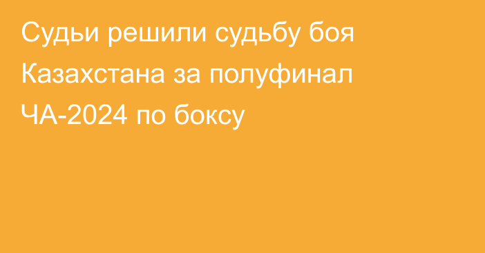 Судьи решили судьбу боя Казахстана за полуфинал ЧА-2024 по боксу