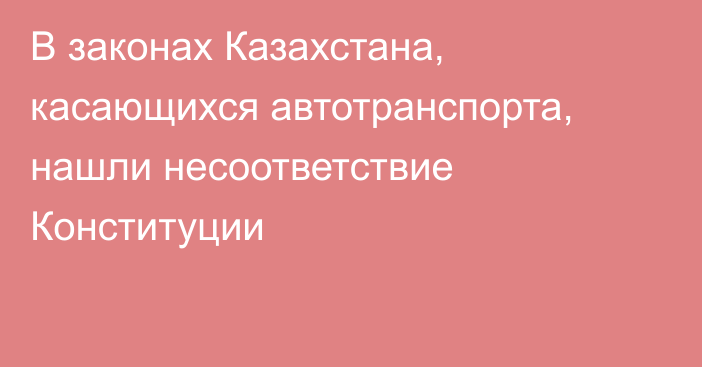 В законах Казахстана, касающихся автотранспорта, нашли несоответствие Конституции