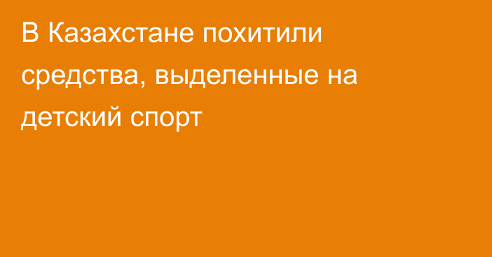 В Казахстане похитили средства, выделенные на детский спорт