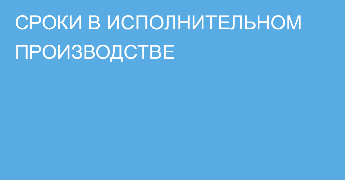 СРОКИ В ИСПОЛНИТЕЛЬНОМ ПРОИЗВОДСТВЕ