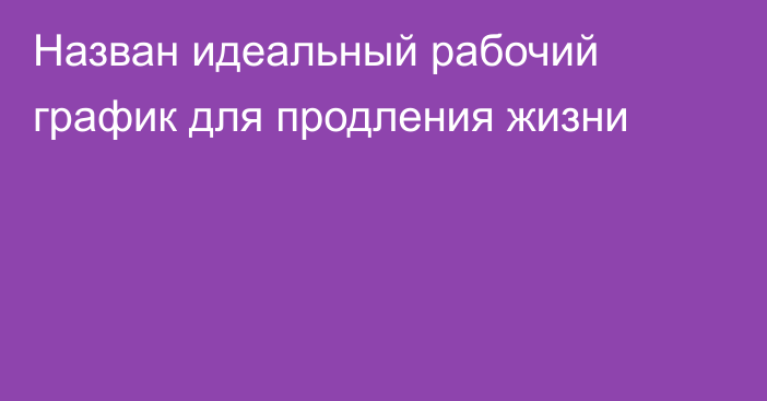 Назван идеальный рабочий график для продления жизни