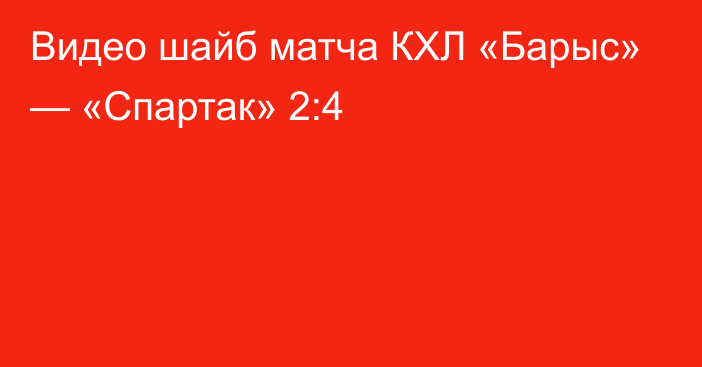 Видео шайб матча КХЛ «Барыс» — «Спартак» 2:4