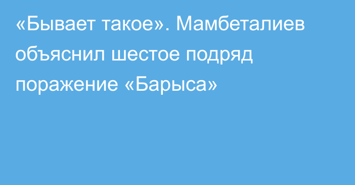 «Бывает такое». Мамбеталиев объяснил шестое подряд поражение «Барыса»