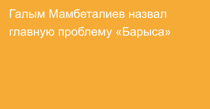 Галым Мамбеталиев назвал главную проблему «Барыса»